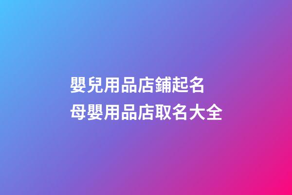 嬰兒用品店鋪起名 母嬰用品店取名大全-第1張-店鋪起名-玄機派